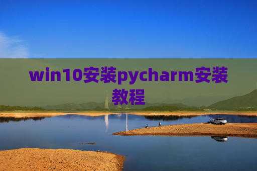 win10安装pycharm安装教程 win10安装pycharm安装教程